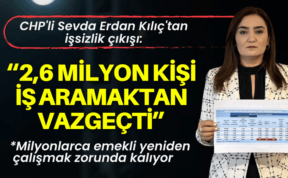 CHP'li Sevda Erdan Kılıç'tan işsizlik çıkışı: 2,6 milyon kişi iş aramaktan vazgeçti