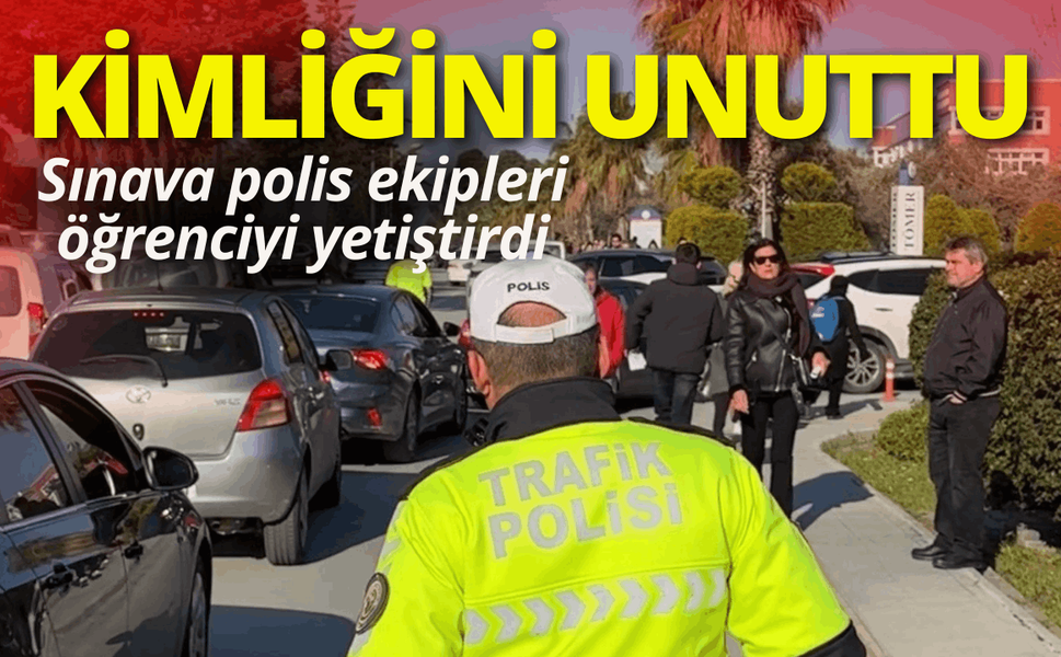 Sınava dakikalar kala kimliğini unuttu: Polis ekipleri öğrenciyi yetiştirdi