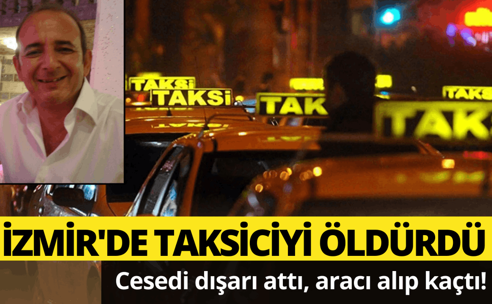 İzmir'de taksiciyi öldürdü, aracı alıp kaçtı!