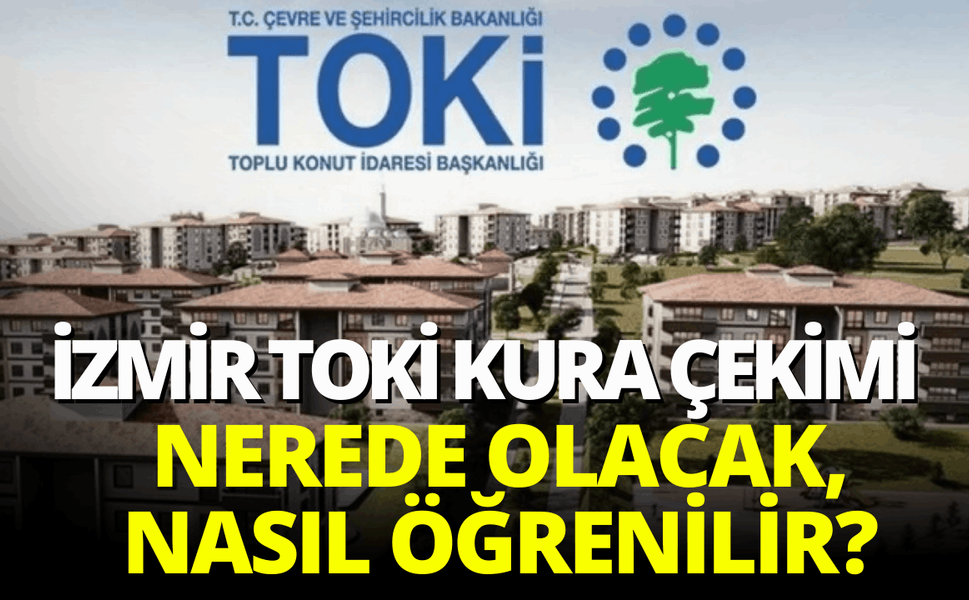 İzmir TOKİ kura çekimleri başlıyor! Kura çekimler nerede olacak, nasıl öğrenilir?