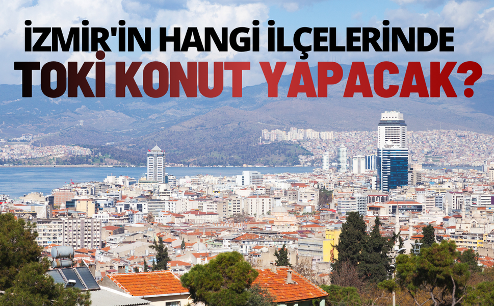 TOKİ İzmir'in hangi ilçelerinde konut yapacak?