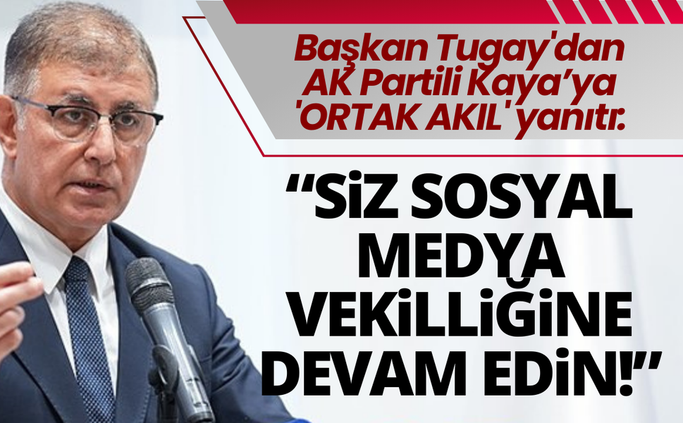 Başkan Tugay'dan AK Partili Kayaya 'ortak akıl' yanıtı: Siz sosyal medya vekilliğine devam edin!