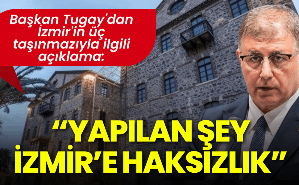 Başkan Tugay'dan İzmir'in üç taşınmazıyla ilgili açıklama: Yapılan şey İzmir’e haksızlık