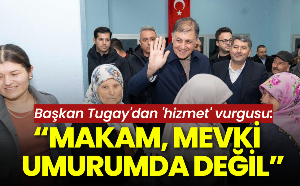 Başkan Tugay'dan 'hizmet' vurgusu: Makam, mevki umurumda değil