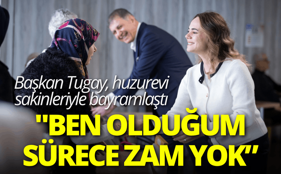 Başkan Tugay, huzurevi sakinleriyle bayramlaştı