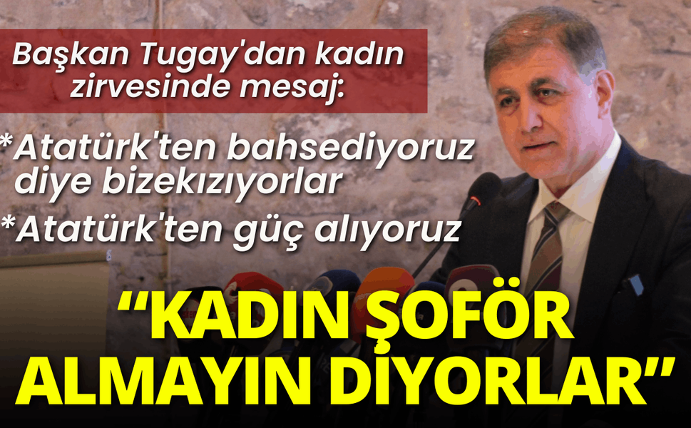 Başkan Tugay'dan kadın zirvesinde mesaj: Kadın şoför almayın diyorlar, ancak daha başarılılar!