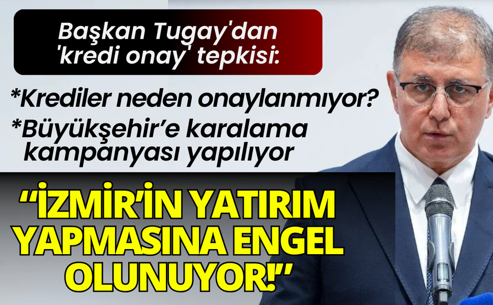 Başkan Tugay'dan 'kredi onay' tepkisi: İzmir'in yatırım yapmasına engel olmaktır!