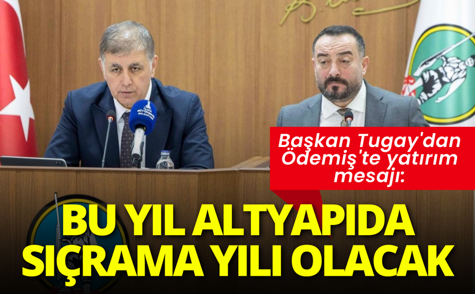 Başkan Tugay'dan Ödemiş'te yatırım mesajı: Bu yıl altyapıda sıçrama yılı olacak
