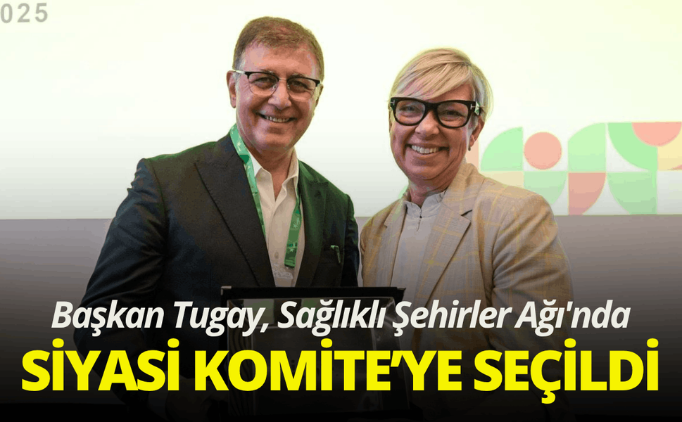 Başkan Tugay, Sağlıklı Şehirler Ağı'nda Siyasi Komite’ye seçildi