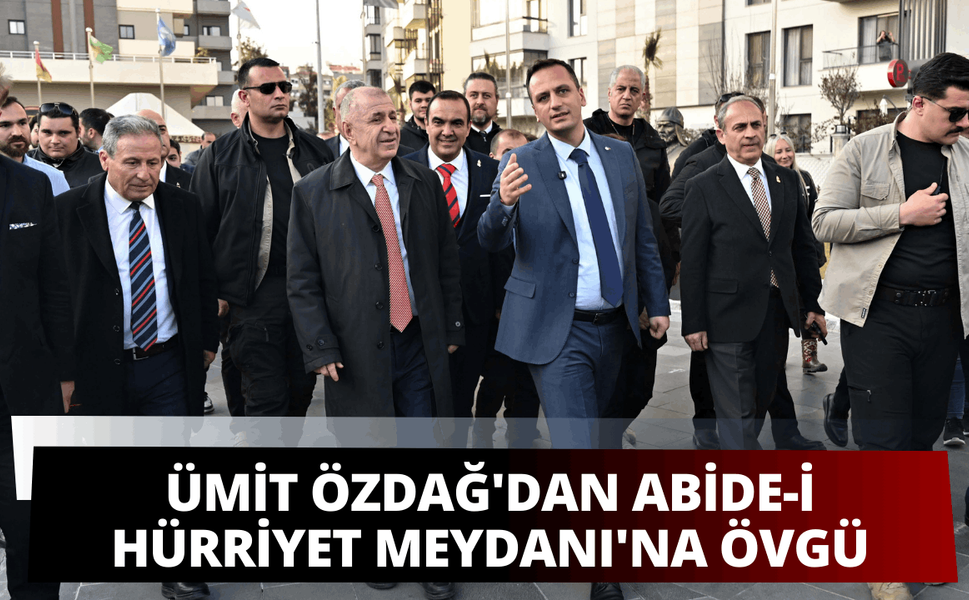 Ümit Özdağ'dan Abide-i Hürriyet Meydanı'na övgü