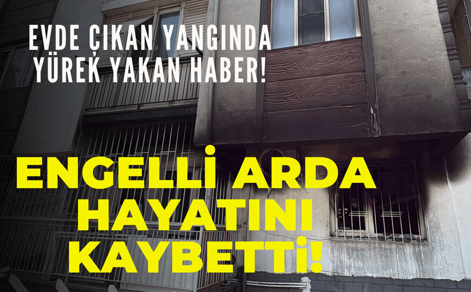 Evdeki yangında, engelli Arda hayatını kaybetti!