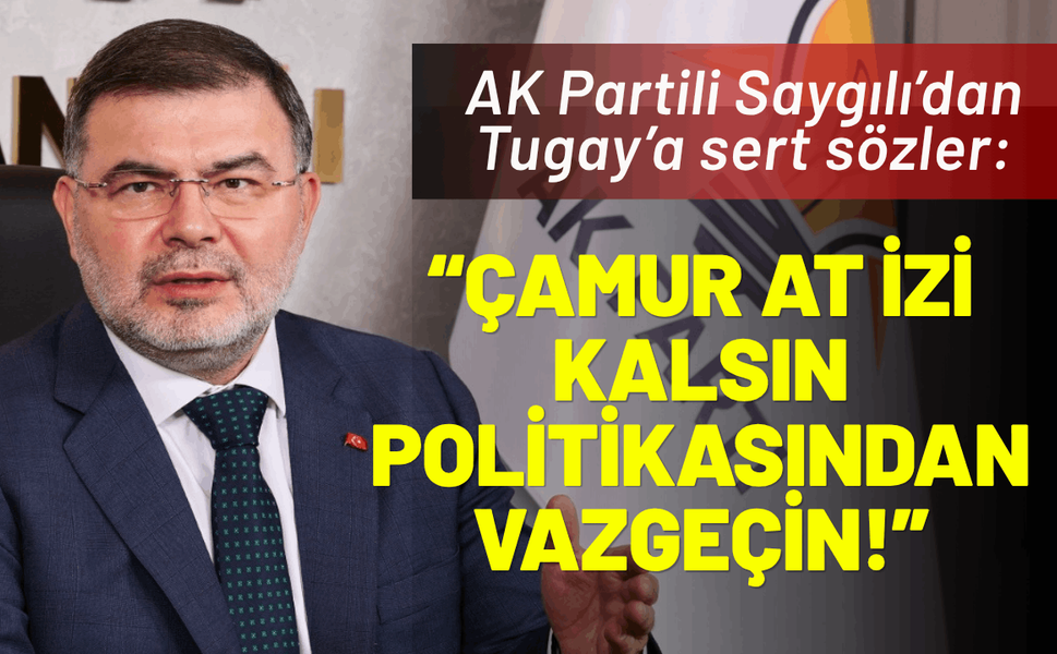 AK Partili Saygılı’dan, Tugay’a sert sözler: Çamur at izi kalsın politikasından artık vazgeçin!