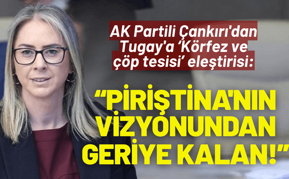 AK Partili Çankırı'dan Tugay'a eleştiri: Piriştina'nın vizyonundan geriye kalan 'savrulma'