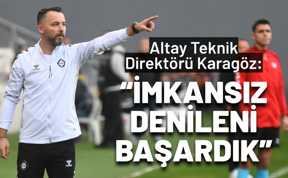 Altay Teknik Direktörü Karagöz: İmkansız denileni başardık