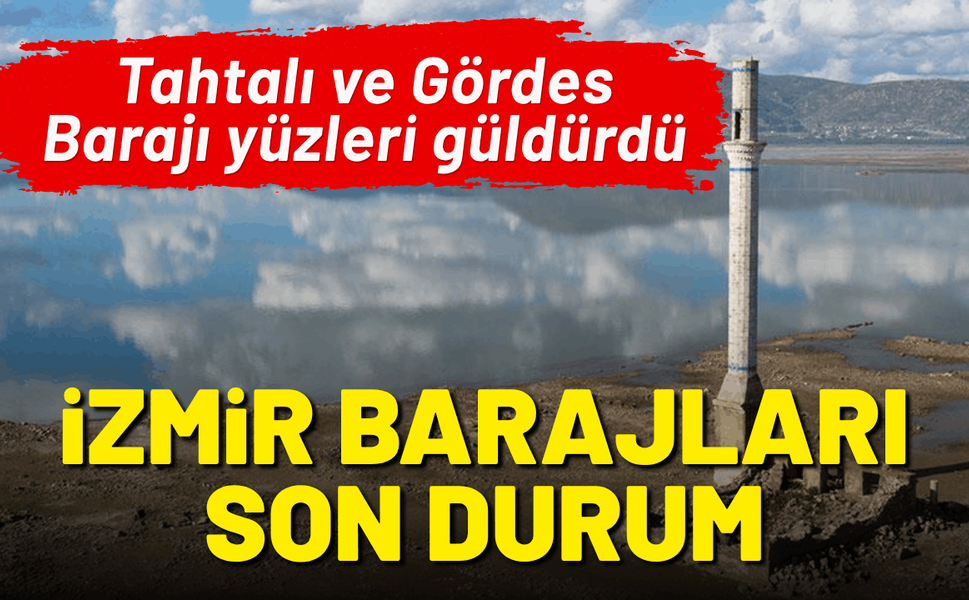 İzmir barajlarında son durum: Tahtalı ve Gördes Barajı yüzleri güldürdü