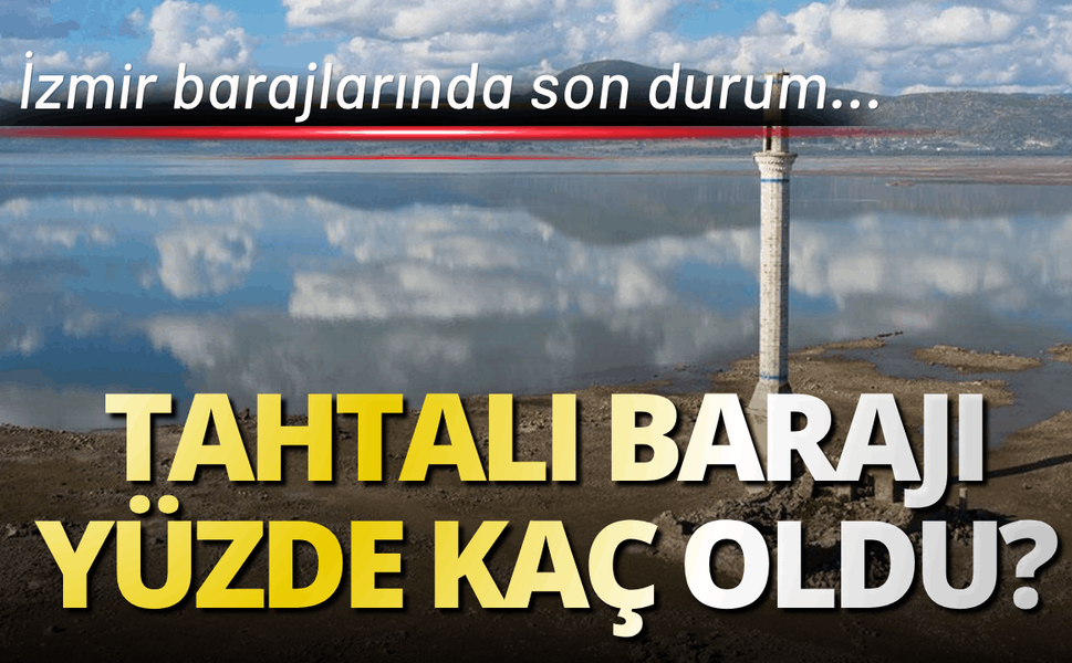 İzmir barajlarında son durum: Tahtalı Barajı yüzde kaç oldu?
