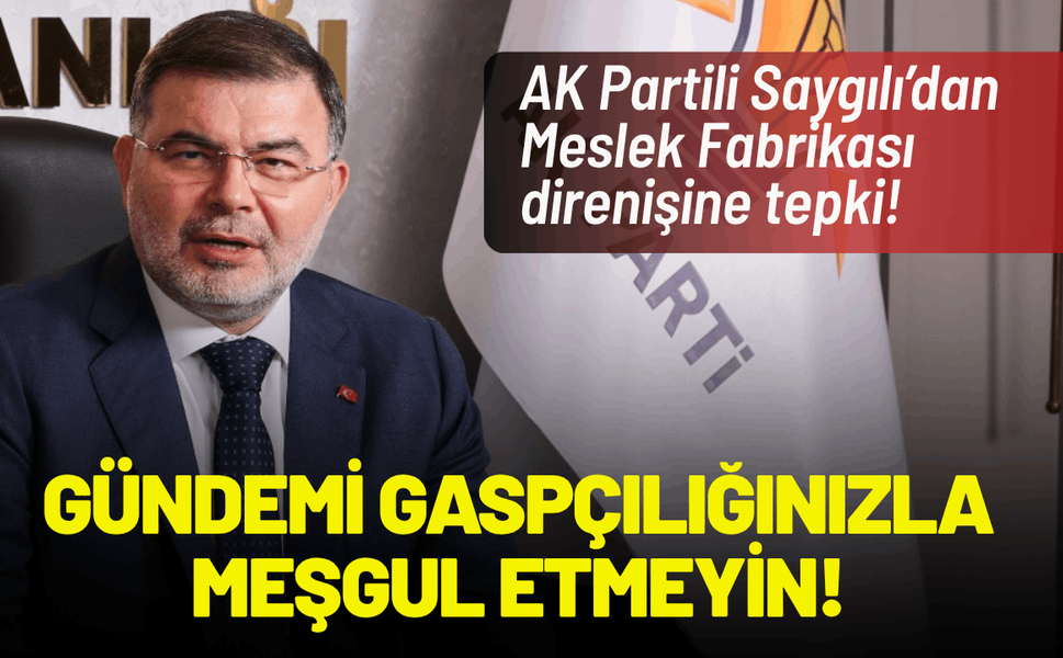 AK Partili Saygılı: İzmir’in gündemini gaspçılığınızla meşgul etmeyin!