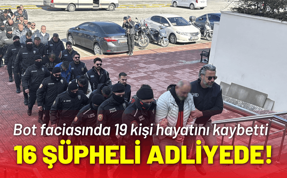 Bot faciasında 16 şüpheli adliyeye sevk edildi!