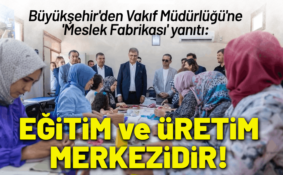 Büyükşehir'den Vakıf Müdürlüğü'ne 'Meslek Fabrikası' yanıtı: Eğitim ve üretim kamu tesisidir!