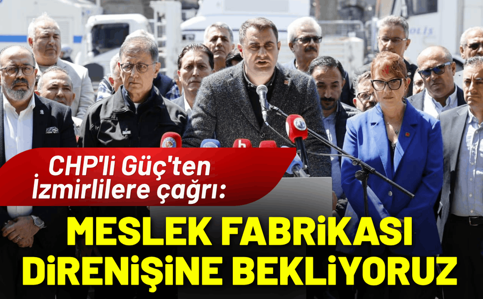 CHP'li Güç'ten İzmirlilere çağrı: Halkımızı Meslek Fabrikası direnişine bekliyoruz