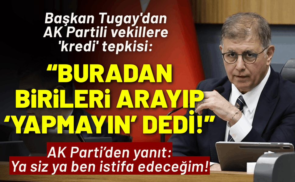 Başkan Tugay'dan AK Partili vekillere 'kredi' tepkisi: Buradan birileri arayıp ‘Yapmayın’ dedi!