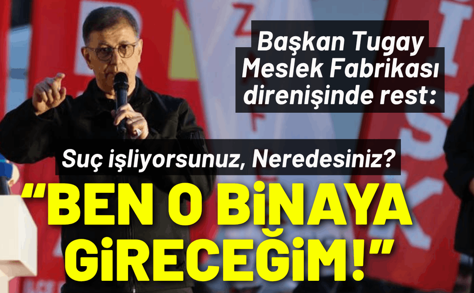Başkan Tugay Meslek Fabrikası direnişinde rest: Ben o binaya gireceğim!