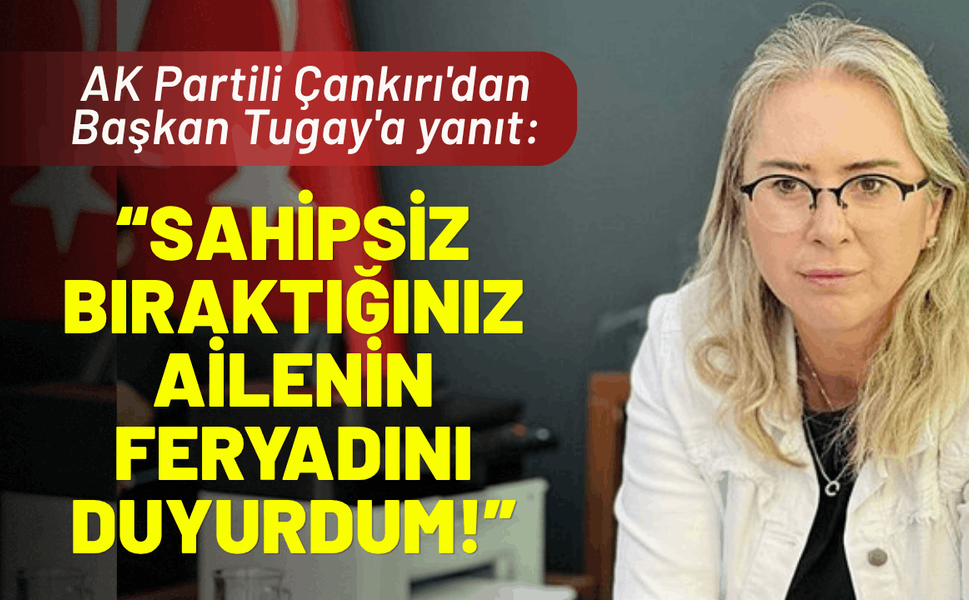 AK Partili Çankırı'dan Tugay'a yanıt: Sahipsiz bıraktığınız ailenin feryadını duyurdum!