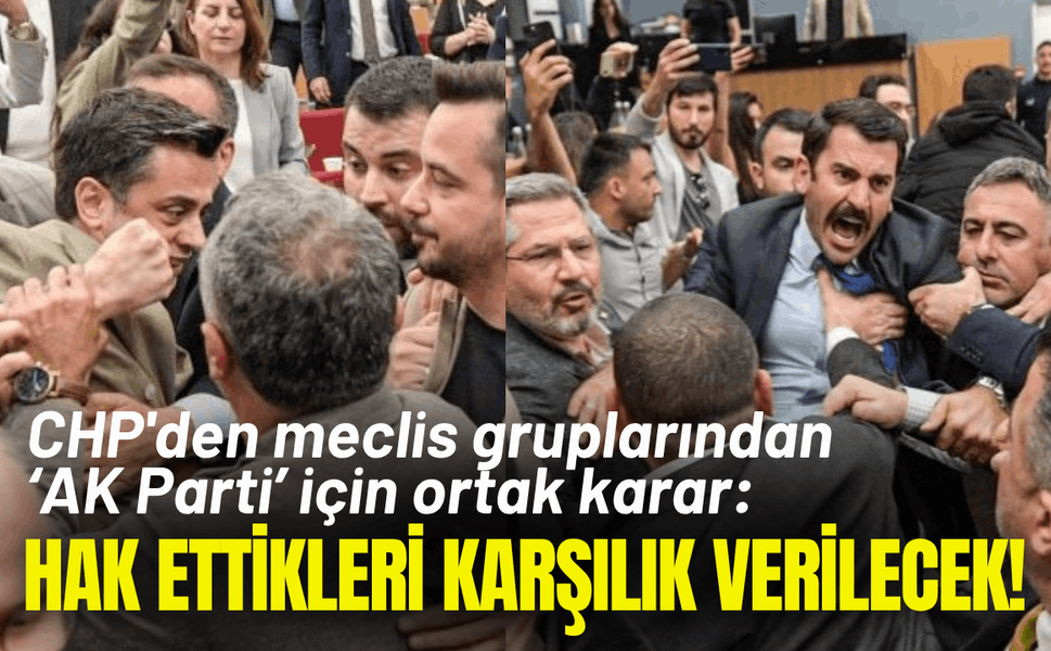 CHP'den meclis gruplarından ortak karar: AK Parti'nin vandallığına, hak ettikleri karşılık verilecek!