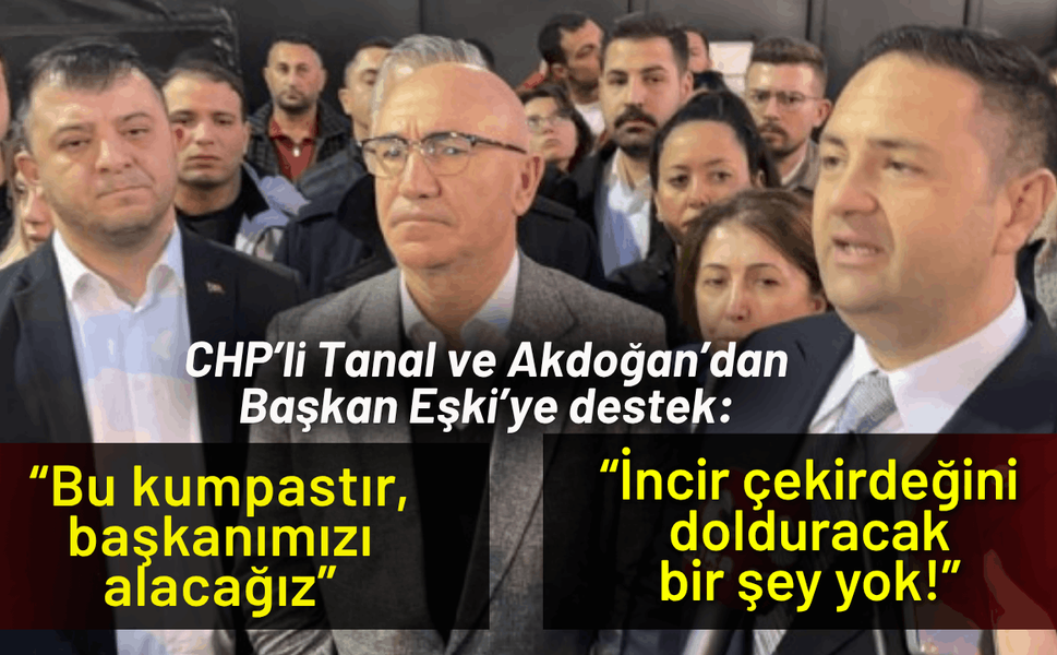 CHP’li Akdoğan ve Tanal'dan Eşki’ye destek: Başkanımızı alacağız!