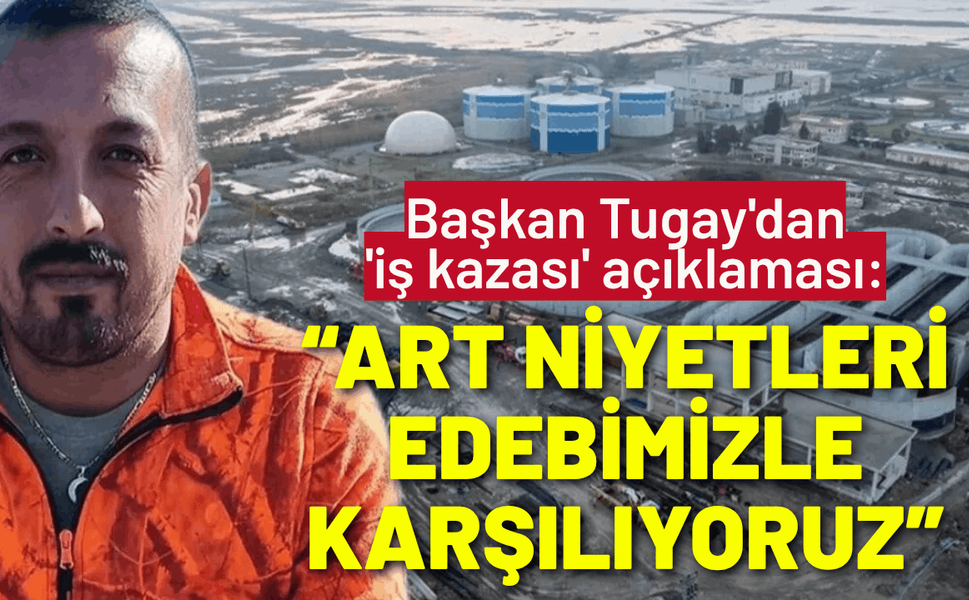 Başkan Tugay'dan 'iş kazası' açıklaması: Art niyetleri sessizlik ve edebimizle karşılıyoruz