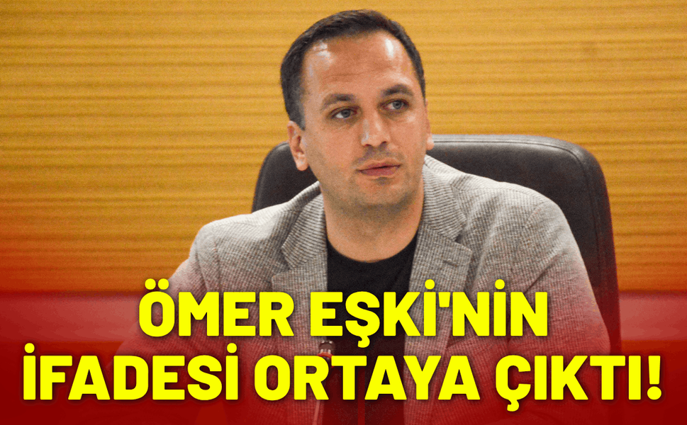 Ömer Eşki'nin ifadesi ortaya çıktı!