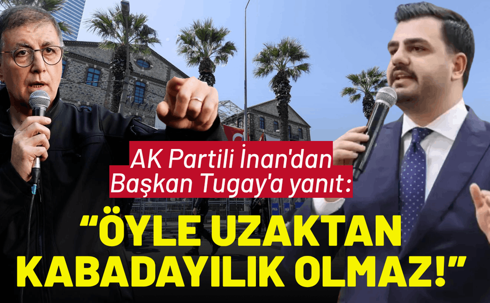 AK Partili İnan'dan Tugay'a yanıt: Öyle uzaktan kabadayılık olmaz!