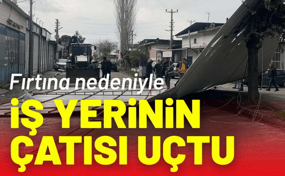 Fırtına nedeniyle iş yerinin çatısı uçtu