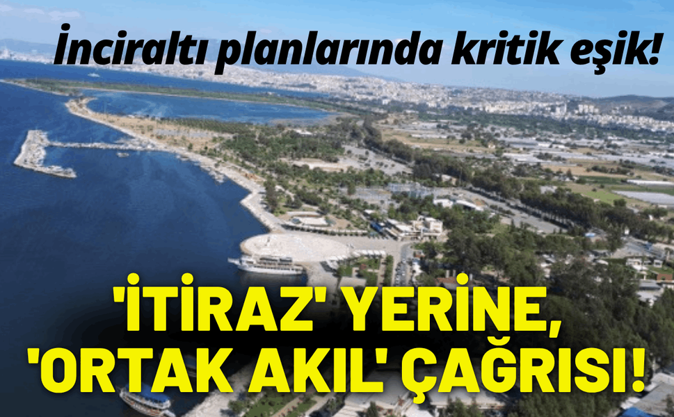 İnciraltı için 'itiraz' yerine, 'ortak akıl' çağrısı!