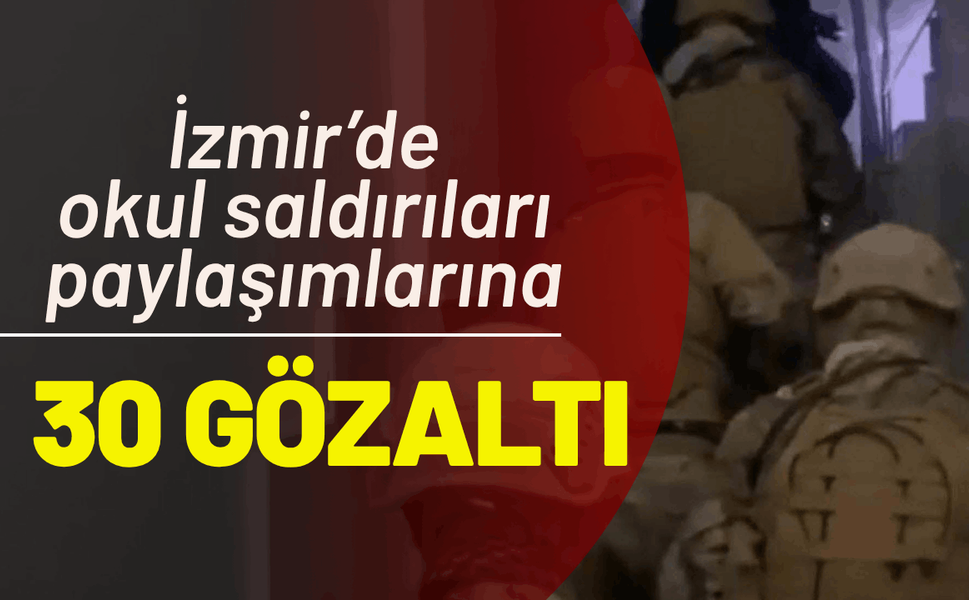 İzmir’de, okul saldırıları paylaşımlarına 30 gözaltı