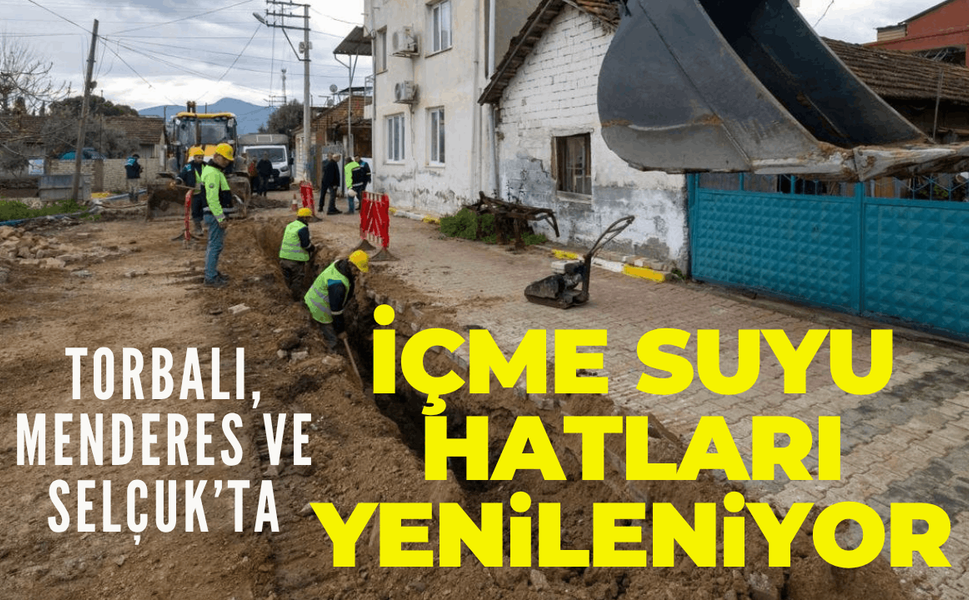 Torbalı, Menderes ve Selçuk’ta içme suyu hatları yenileniyor