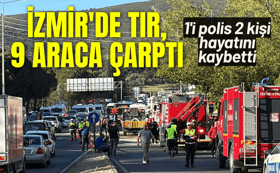 İzmir'de TIR, 9 araca çarptı: 1'i polis 2 kişi hayatını kaybetti