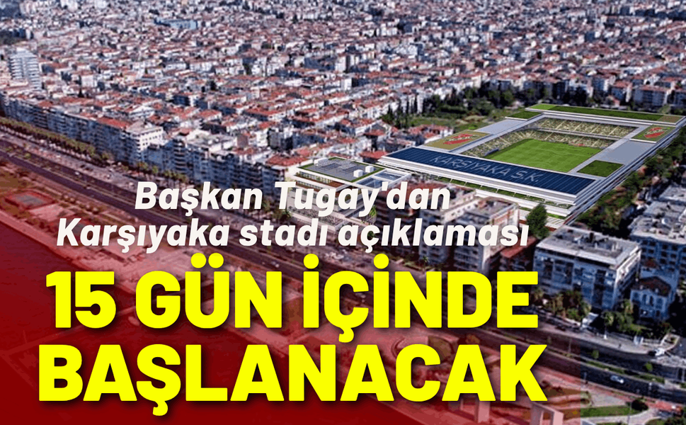 Başkan Tugay'dan Karşıyaka stadı açıklaması: 15 gün içinde başlanacak