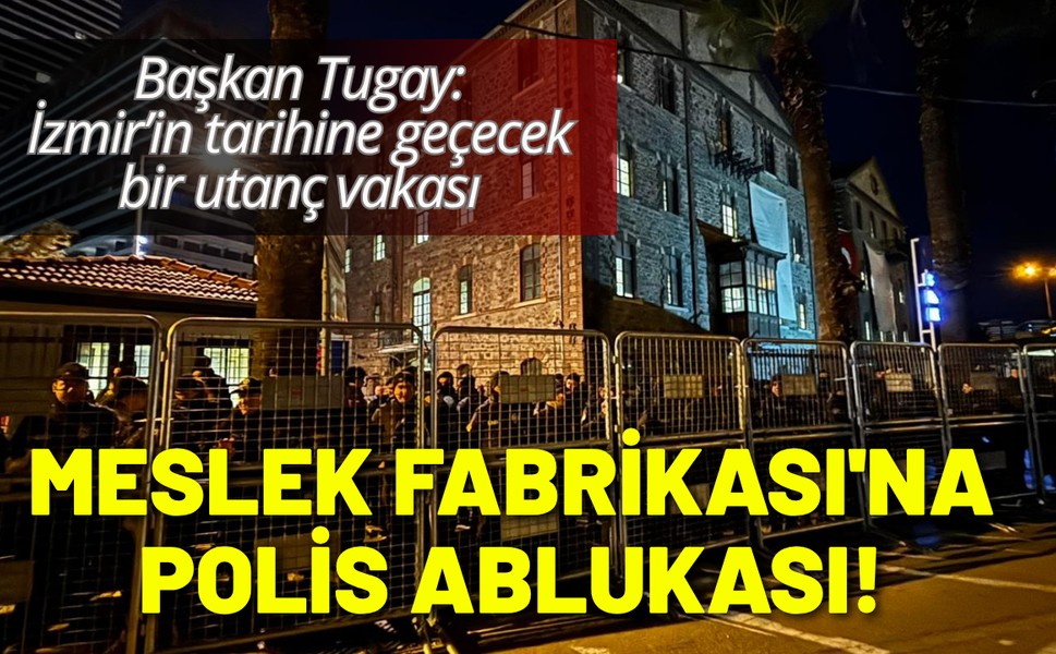 Meslek Fabrikası'na polis ablukası! Başkan Tugay'dan açıklama: İzmir’in tarihine utanç vakası