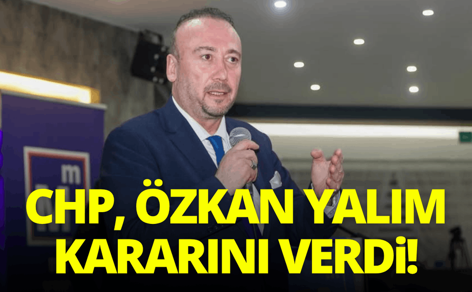 CHP, Özkan Yalım kararını verdi!