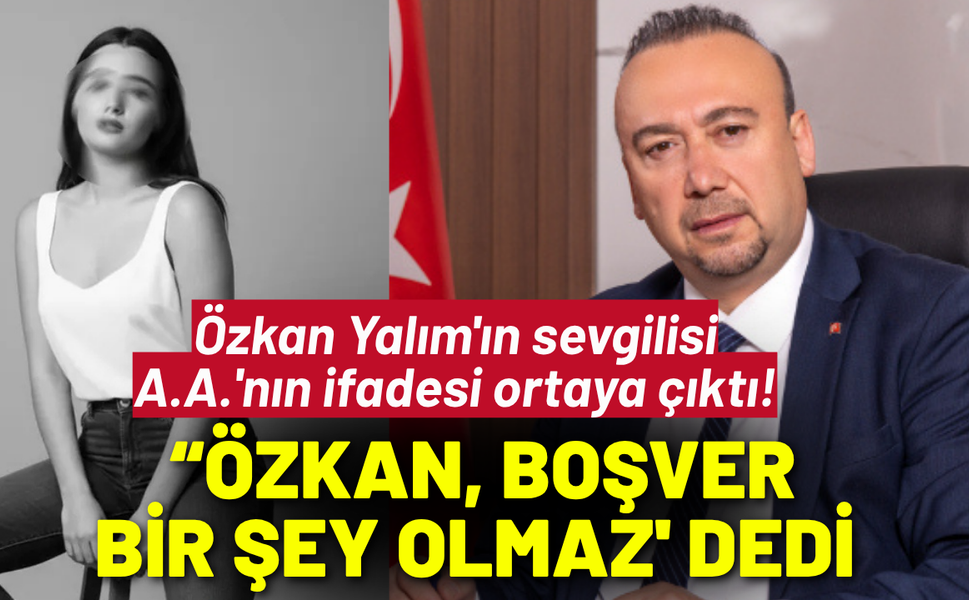 Özkan Yalım'ın sevgilisi A.A.'nın ifadesi ortaya çıktı!