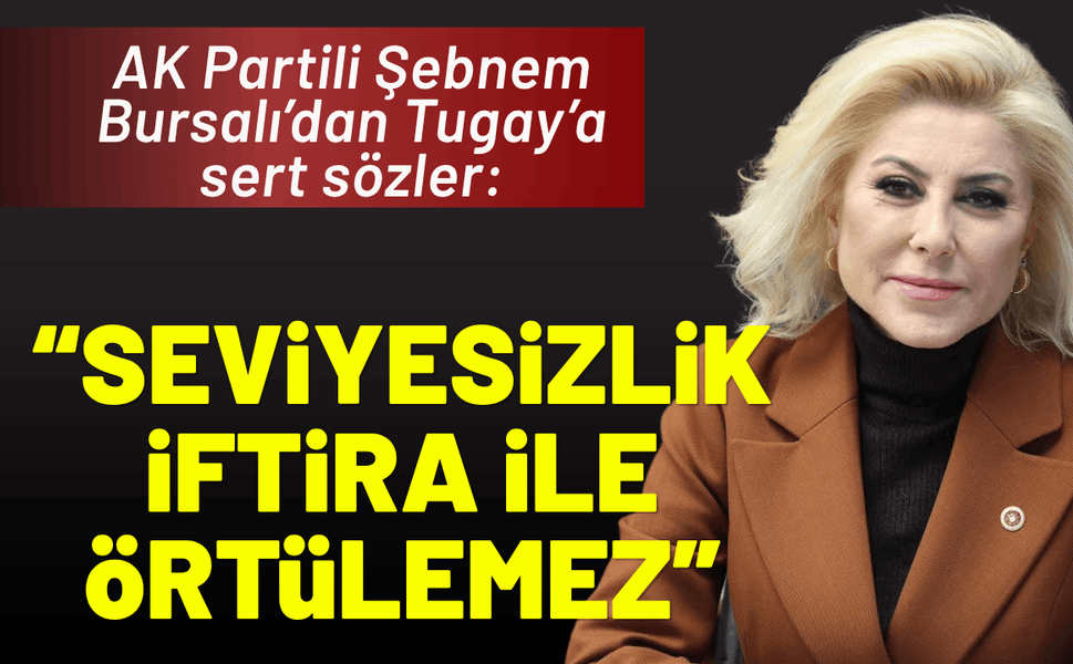AK Partili Şebnem Bursalı’dan Tugay’a sert sözler: 'Seviyesizlik iftira ile örtülemez'