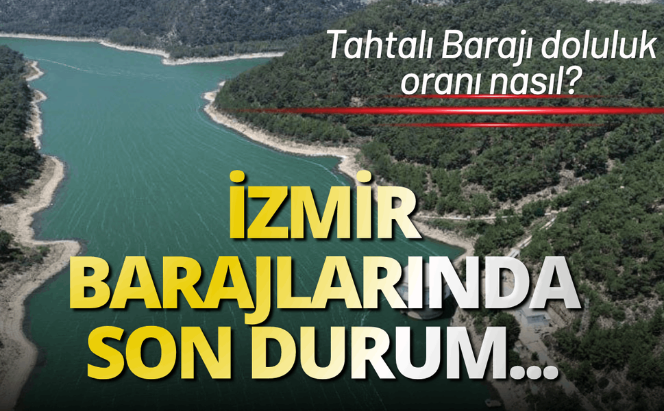 İzmir Barajları güncel durumu: Tahtalı Barajı doluluk oranı