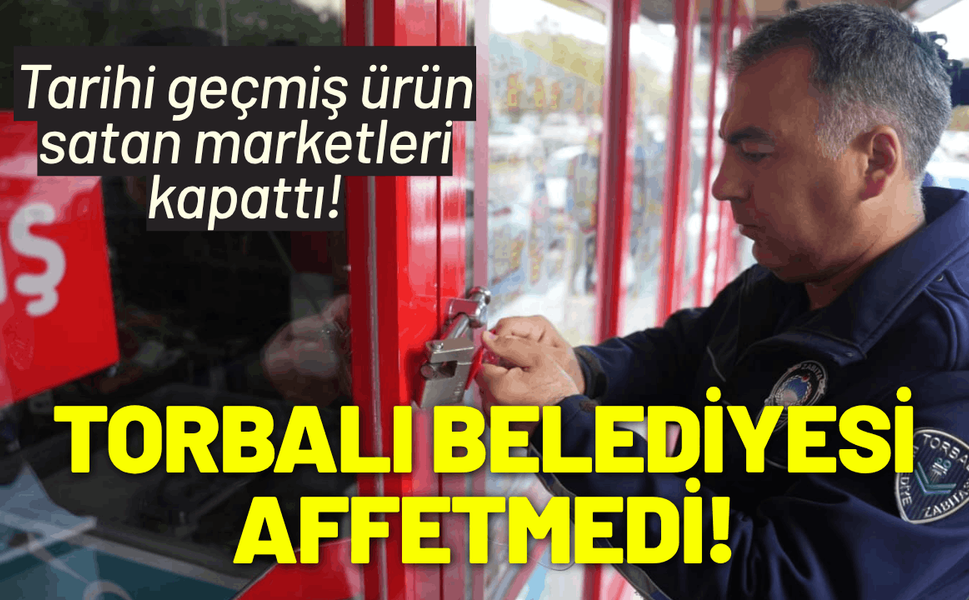 Torbalı Belediyesi, tarihi geçmiş ürün satan marketleri kapattı!