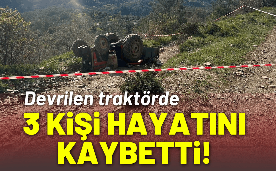 Devrilen traktörde 3 kişi hayatını kaybetti!