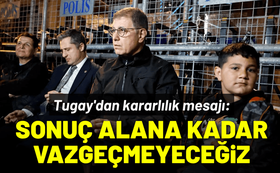 Tugay'dan kararlılık mesajı: Sonuç alana kadar vazgeçmeyeceğiz
