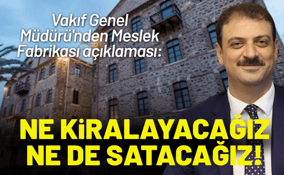 Vakıf Genel Müdürü'nden Meslek Fabrikası açıklaması: Ne kiralayacağız ne de satacağız!