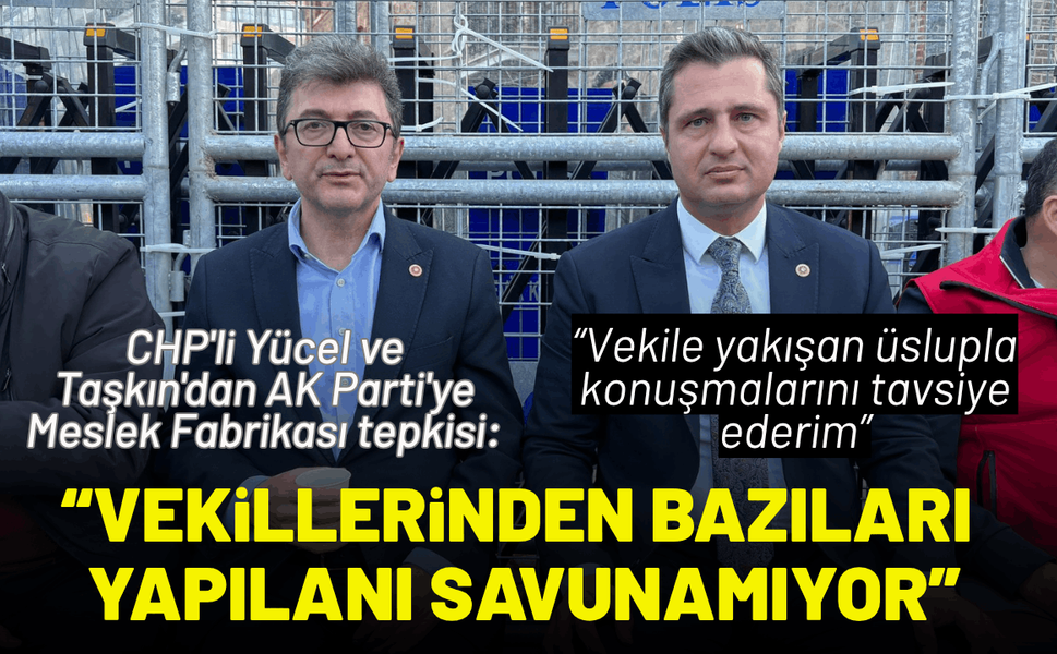 CHP'li Yücel ve Taşkın'dan AK Parti'ye Meslek Fabrikası tepkisi: Vekillerinden bazıları yapılanı savunamıyor