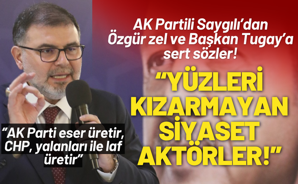 AK Partili Saygılı’dan CHP Lideri Özel ve Başkan Tugay’a: Yüzleri kızarmayan siyaset aktörler!
