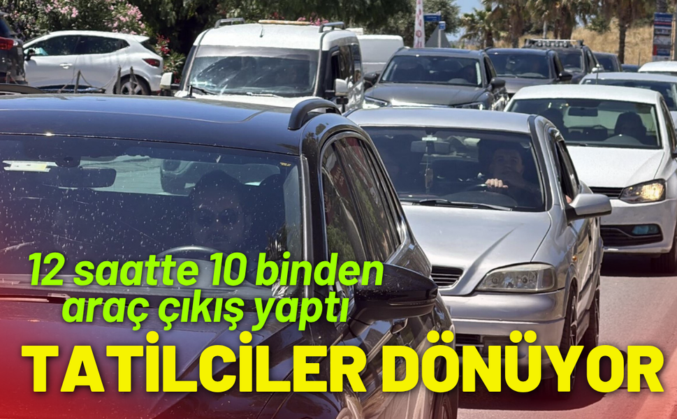Tatilciler dönüyor; 12 saatte 10 binden araç çıkış yaptı
